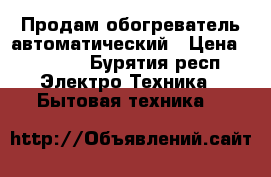 Продам обогреватель автоматический › Цена ­ 1 200 - Бурятия респ. Электро-Техника » Бытовая техника   